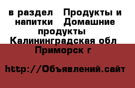  в раздел : Продукты и напитки » Домашние продукты . Калининградская обл.,Приморск г.